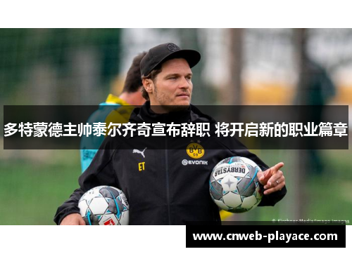 多特蒙德主帅泰尔齐奇宣布辞职 将开启新的职业篇章