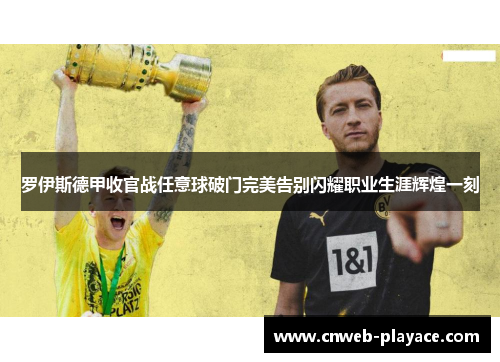 罗伊斯德甲收官战任意球破门完美告别闪耀职业生涯辉煌一刻