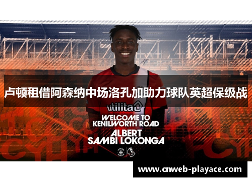 卢顿租借阿森纳中场洛孔加助力球队英超保级战