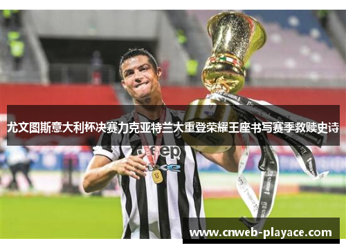 尤文图斯意大利杯决赛力克亚特兰大重登荣耀王座书写赛季救赎史诗