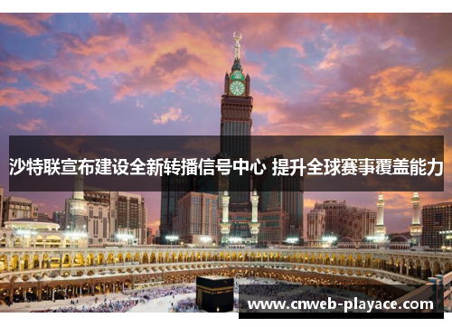 沙特联宣布建设全新转播信号中心 提升全球赛事覆盖能力